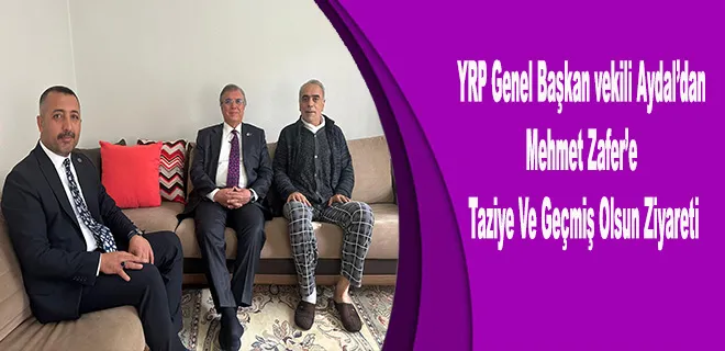 YRP Genel Başkan vekili Aydal’dan Mehmet Zafer’e Taziye Ve Geçmiş Olsun Ziyareti