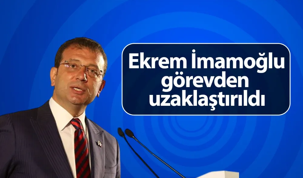 Ekrem İmamoğlu Görevden Uzaklaştırıldı