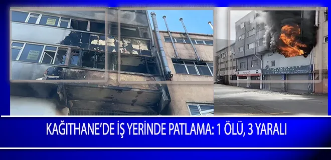 Kağıthane’de İş Yerinde Patlama: 1 Ölü, 3 Yaralı