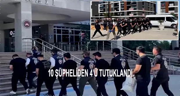 10 Şüpheliden 4’ü Tutuklandı.