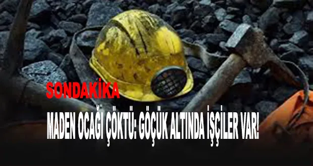 Maden Ocağı Çöktü: Göçük Altında İşçiler Var!